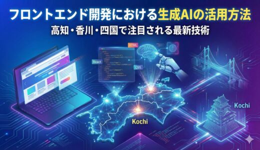 フロントエンド開発における生成AIの活用方法 – 高知・香川・四国で注目される最新技術
